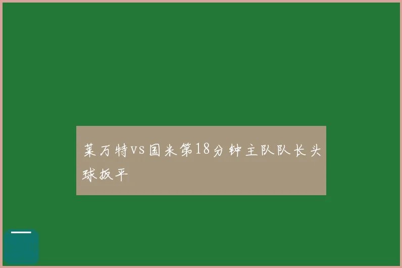 莱万特vs国米第18分钟主队队长头球扳平