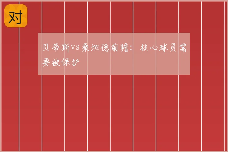 贝蒂斯vs桑坦德前瞻：核心球员需要被保护