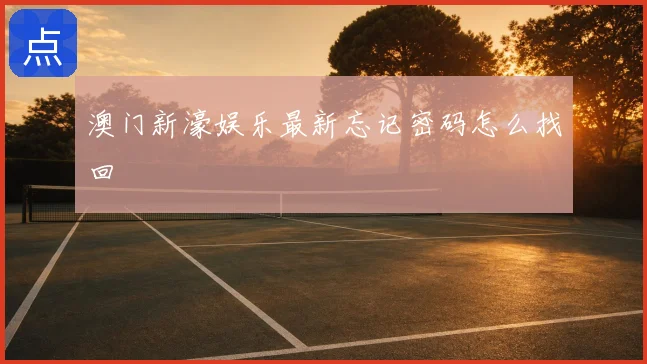 澳门新濠娱乐最新忘记密码怎么找回