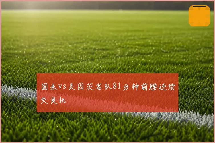 国米vs美因茨客队81分钟前腰连续失良机