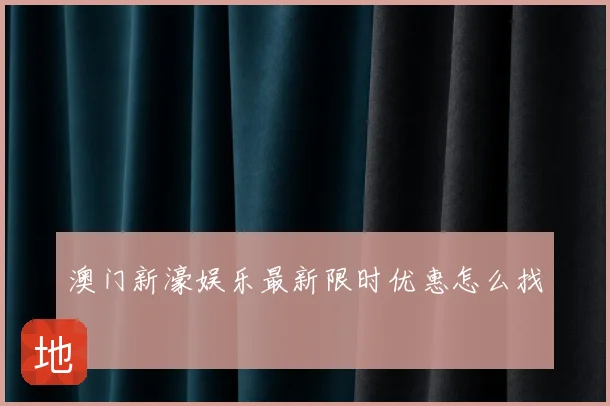 澳门新濠娱乐最新限时优惠怎么找