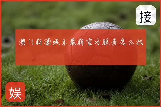 澳门新濠娱乐最新官方服务怎么找