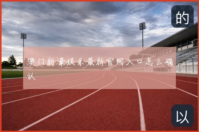 澳门新濠娱乐最新官网入口怎么确认