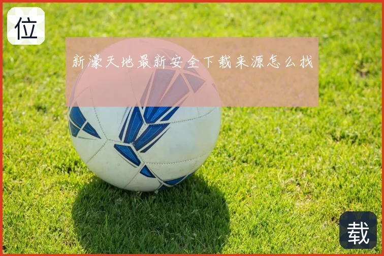 新濠天地最新安全下载来源怎么找