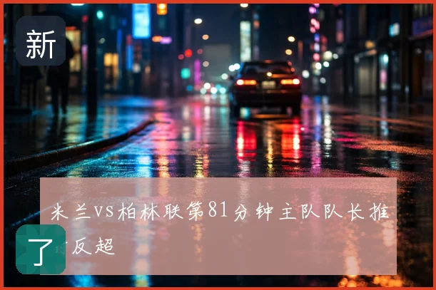 米兰vs柏林联第81分钟主队队长推射反超