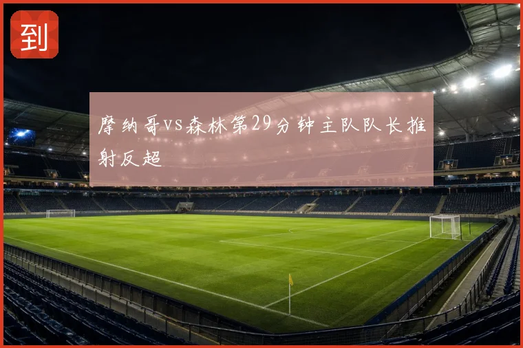 摩纳哥vs森林第29分钟主队队长推射反超