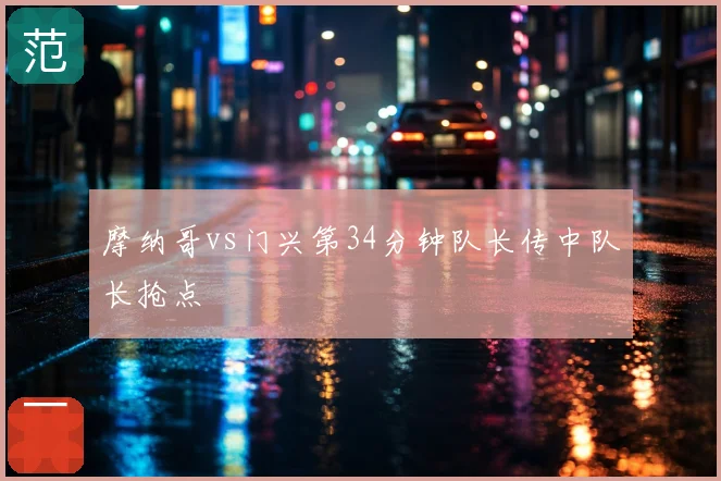 摩纳哥vs门兴第34分钟队长传中队长抢点